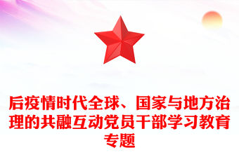 后疫情時代全球、國家與地方治理的共融互動黨員干部學習教育專題