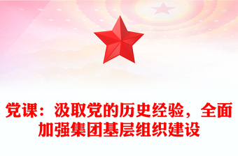 黨課：汲取黨的歷史經(jīng)驗(yàn)，全面加強(qiáng)集團(tuán)基層組織建設(shè)