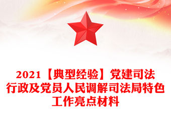 2021【典型經驗】黨建司法行政及黨員人民調解司法局特色工作亮點材料