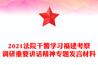 2021法院干警學(xué)習(xí)福建考察調(diào)研重要講話精神專題發(fā)言材料