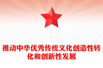 2023推動中華優秀傳統文化創新化與創造化PPT大氣簡潔風最好新時代宣傳思想文化工作黨組織黨群黨員學習培訓黨課課件(講稿)