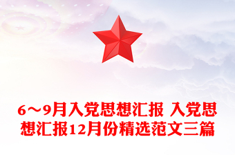 6～9月入黨思想?yún)R報(bào) 入黨思想?yún)R報(bào)12月份精選范文三篇