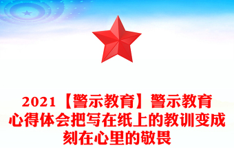 2021【警示教育】警示教育心得體會(huì)把寫在紙上的教訓(xùn)變成刻在心里的敬畏