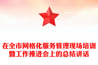 在全市網格化服務管理現場培訓暨工作推進會上的總結講話