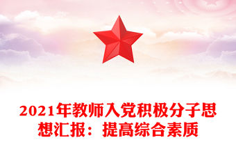 2021年教師入黨積極分子思想匯報：提高綜合素質