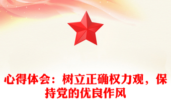 心得體會：樹立正確權(quán)力觀，保持黨的優(yōu)良作風