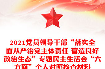 2021黨員領(lǐng)導(dǎo)干部“落實全面從嚴(yán)治黨主體責(zé)任 營造良好政治生態(tài)”專題民主生活會“六方面”個人對照檢查材料