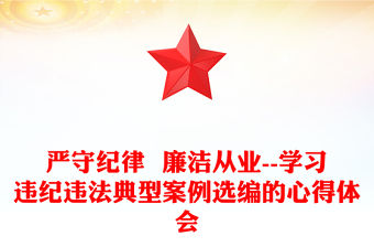 嚴(yán)守紀(jì)律  廉潔從業(yè)--學(xué)習(xí)違紀(jì)違法典型案例選編的心得體會(huì)