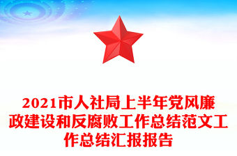 2021市人社局上半年黨風廉政建設和反腐敗工作總結范文工作總結匯報報告