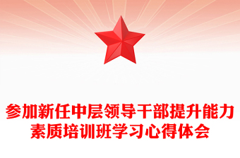 參加新任中層領(lǐng)導(dǎo)干部提升能力素質(zhì)培訓(xùn)班學(xué)習(xí)心得體會(huì)