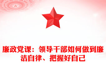 廉政黨課：領導干部如何做到廉潔自律、把握好自己