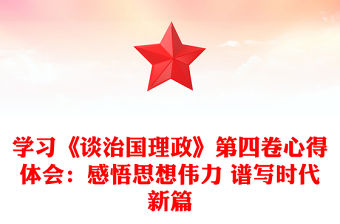 學習《談治國理政》第四卷心得體會：感悟思想偉力 譜寫時代新篇