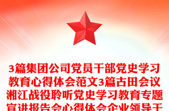 3篇集團公司黨員干部黨史學習教育心得體會范文3篇古田會議湘江戰役聆聽黨史學習教育專題宣講報告會心得體會企業領導干部研討發言材料