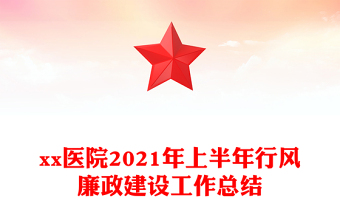 xx醫(yī)院2021年上半年行風(fēng)廉政建設(shè)工作總結(jié)