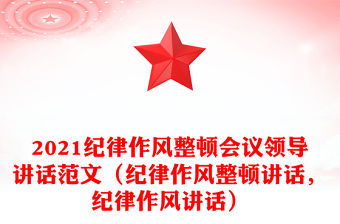 2021紀(jì)律作風(fēng)整頓會(huì)議領(lǐng)導(dǎo)講話范文（紀(jì)律作風(fēng)整頓講話，紀(jì)律作風(fēng)講話）