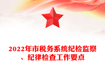 2022年市稅務(wù)系統(tǒng)紀(jì)檢監(jiān)察、紀(jì)律檢查工作要點(diǎn)