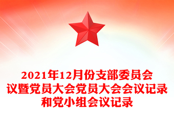 2021年12月份支部委員會議暨黨員大會黨員大會會議記錄和黨小組會議記錄