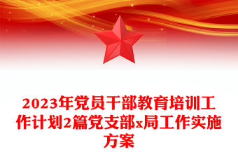 2023年黨員干部教育培訓工作計劃2篇黨支部x局工作實施方案