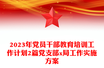 2023年黨員干部教育培訓(xùn)工作計劃2篇黨支部x局工作實施方案