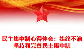 民主集中制心得體會：始終不渝堅持和完善民主集中制