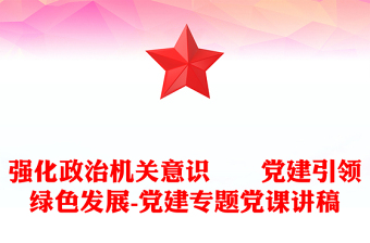 強(qiáng)化政治機(jī)關(guān)意識(shí)??黨建引領(lǐng)綠色發(fā)展-黨建專題黨課講稿