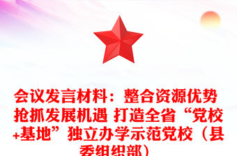 會議發言材料：整合資源優勢 搶抓發展機遇 打造全省“黨校+基地”獨立辦學示范黨校（縣委組織部）
