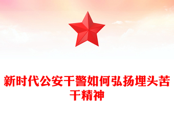 新時(shí)代公安干警如何弘揚(yáng)埋頭苦干精神PPT紅色大氣公安系統(tǒng)黨課課件(講稿)