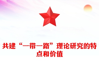 2023開創(chuàng)國際交往的新理念新范式ppt大氣黨政風共建“一帶一路”理論研究的特點和價值基層黨組織黨員學習培訓專題黨課課件(講稿)
