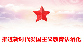 推進(jìn)新時(shí)代愛國主義教育法治化PPT黨政風(fēng)學(xué)習(xí)愛國主義教育法黨課課件(講稿)