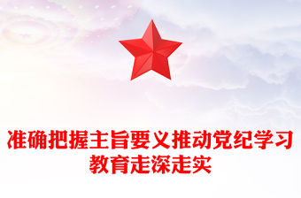 準確把握主旨要義推動黨紀學習教育走深走實PPT簡約風全黨開展黨紀學習教育工作課件模板(講稿)