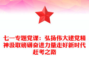 七一專題黨課：弘揚偉大建黨精神汲取磅礴奮進力量走好新時代趕考之路