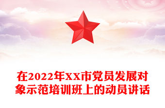 在2022年XX市黨員發展對象示范培訓班上的動員講話
