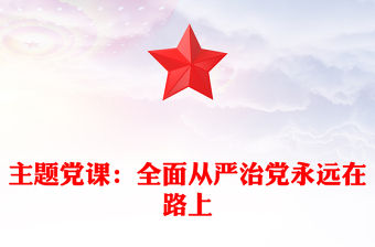 主題黨課：全面從嚴(yán)治黨永遠(yuǎn)在路上