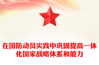 2023在國防動員實踐中鞏固提高一體化國家戰略體系和能力PPT大氣精美風黨員干部學習教育專題黨課課件模板(講稿)