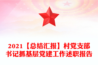 2021【總結(jié)匯報(bào)】村黨支部書(shū)記抓基層黨建工作述職報(bào)告