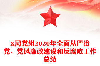 X局黨組2020年全面從嚴治黨、黨風廉政建設和反腐敗工作總結