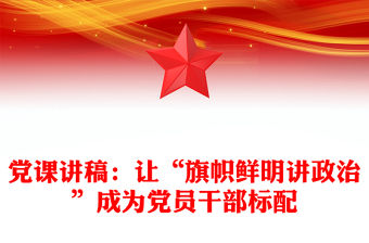 黨課講稿：讓“旗幟鮮明講政治”成為黨員干部標配