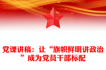 黨課講稿：讓“旗幟鮮明講政治”成為黨員干部標(biāo)配