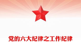 六大紀(jì)律之工作紀(jì)律解讀PPT紅色黨政風(fēng)黨的紀(jì)律課件下載(講稿)