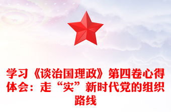 學習《談治國理政》第四卷心得體會：走“實”新時代黨的組織路線