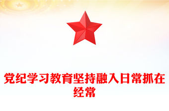 黨紀(jì)學(xué)習(xí)教育堅持融入日常抓在經(jīng)常黨課PPT課件(講稿)