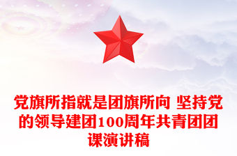 黨旗所指就是團(tuán)旗所向 堅(jiān)持黨的領(lǐng)導(dǎo)建團(tuán)100周年共青團(tuán)團(tuán)課演講稿