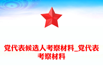 黨代表候選人考察材料_黨代表考察材料