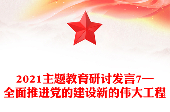 2021主題教育研討發(fā)言7—全面推進黨的建設新的偉大工程