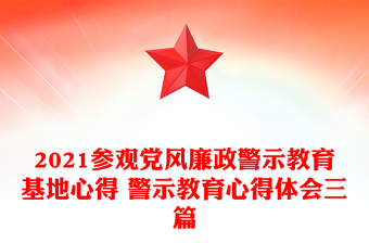 2021參觀黨風(fēng)廉政警示教育基地心得 警示教育心得體會三篇