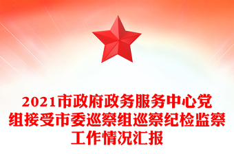 2021市政府政務(wù)服務(wù)中心黨組接受市委巡察組巡察紀檢監(jiān)察工作情況匯報