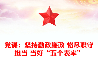 黨課：堅(jiān)持勤政廉政 恪盡職守?fù)?dān)當(dāng) 當(dāng)好“五個(gè)表率”