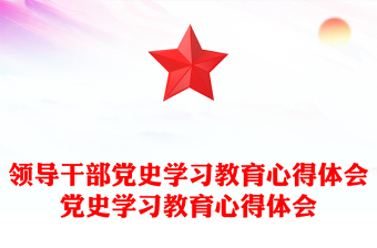 領(lǐng)導(dǎo)干部黨史學(xué)習(xí)教育心得體會黨史學(xué)習(xí)教育心得體會