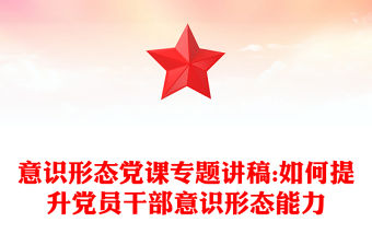 意識形態黨課專題講稿:如何提升黨員干部意識形態能力