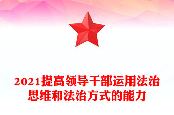 2021提高領導干部運用法治思維和法治方式的能力